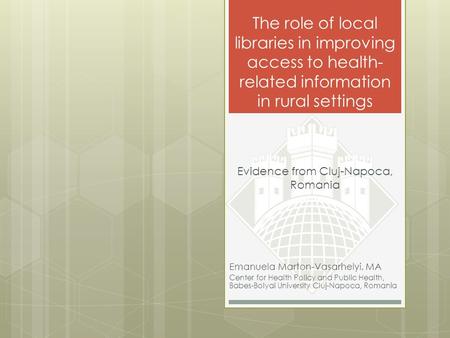 The role of local libraries in improving access to health- related information in rural settings Emanuela Marton-Vasarhelyi, MA Center for Health Policy.