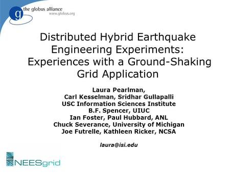 Distributed Hybrid Earthquake Engineering Experiments: Experiences with a Ground-Shaking Grid Application Laura Pearlman, Carl Kesselman, Sridhar Gullapalli.