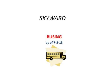 SKYWARD BUSING as of 7-8-13. Skyward – First Student Bus Form Parent completes the First Student bus request form for their child. The bus request form.