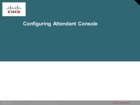 1 © 2006 Cisco Systems, Inc. All rights reserved. Session Number Presentation_ID Cisco Confidential Configuring Attendant Console.