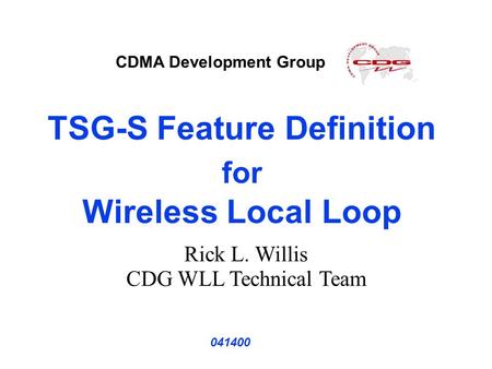 TSG-S Feature Definition for Wireless Local Loop 041400 Rick L. Willis CDG WLL Technical Team CDMA Development Group.