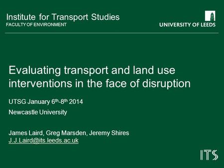 Institute for Transport Studies FACULTY OF ENVIRONMENT Evaluating transport and land use interventions in the face of disruption UTSG January 6 th -8 th.