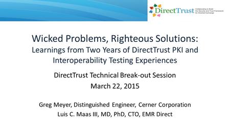 Wicked Problems, Righteous Solutions: Learnings from Two Years of DirectTrust PKI and Interoperability Testing Experiences DirectTrust Technical Break-out.