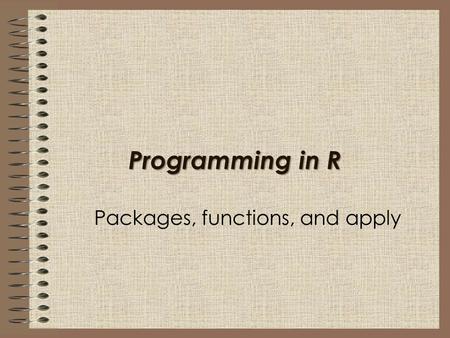 Programming in R Packages, functions, and apply. Functions, Packages, and apply() In this session, we will learn –What are functions. –A brief introduction.