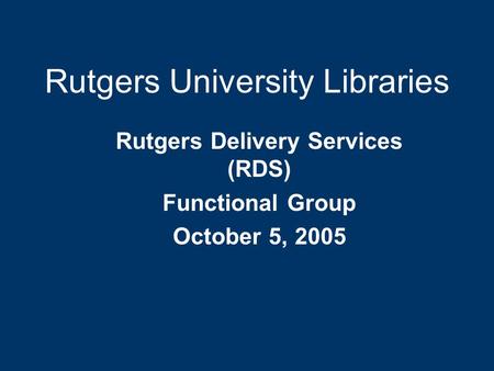 Rutgers University Libraries Rutgers Delivery Services (RDS) Functional Group October 5, 2005.