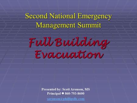 Second National Emergency Management Summit Presented by: Scott Aronson, MS Principal 860-793-8600 Full Building Evacuation.