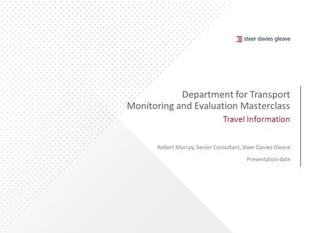 Department for Transport Monitoring and Evaluation Masterclass Travel Information Robert Murray, Senior Consultant, Steer Davies Gleave Presentation date.