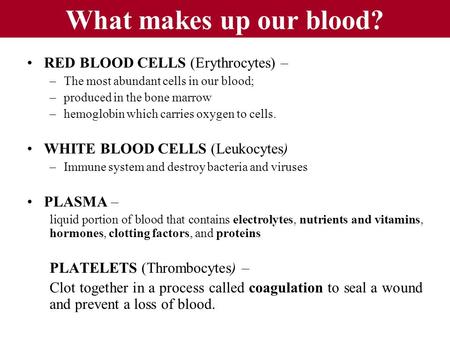 What makes up our blood? RED BLOOD CELLS (Erythrocytes) – –The most abundant cells in our blood; –produced in the bone marrow –hemoglobin which carries.