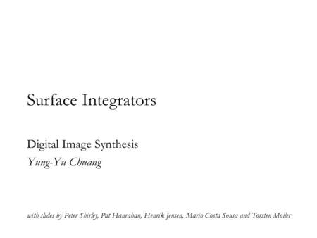 Surface Integrators Digital Image Synthesis Yung-Yu Chuang with slides by Peter Shirley, Pat Hanrahan, Henrik Jensen, Mario Costa Sousa and Torsten Moller.