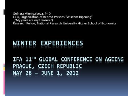 Gulnara Minnigaleeva, PhD CEO, Organization of Retired Persons “Wisdom Ripening” (“My years are my treasure”) Research Fellow, National Research University.