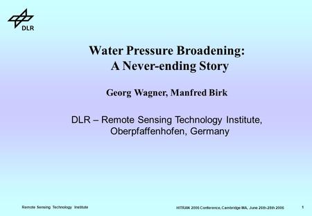 Remote Sensing Technology Institute 1 HITRAN 2006 Conference, Cambridge MA, June 26th-28th 2006 Water Pressure Broadening: A Never-ending Story Georg Wagner,