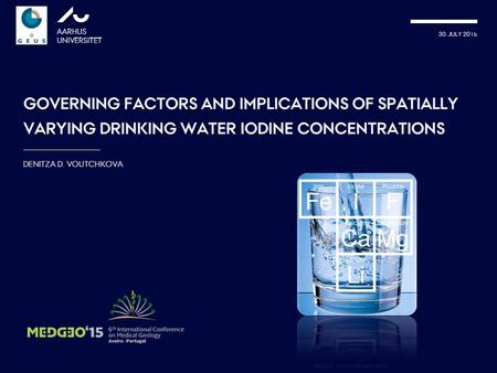 30. JULY 2015 AARHUS UNIVERSITET GOVERNING FACTORS AND IMPLICATIONS OF SPATIALLY VARYING DRINKING WATER IODINE CONCENTRATIONS DENITZA D. VOUTCHKOVA picture: