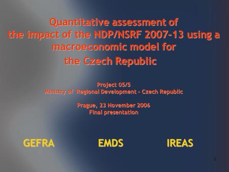 1 Quantitative assessment of the impact of the NDP/NSRF 2007-13 using a macroeconomic model for the Czech Republic Project 05/5 Ministry of Regional Development.