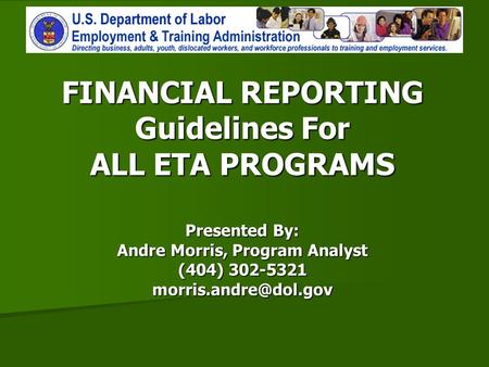 FINANCIAL REPORTING Guidelines For ALL ETA PROGRAMS Presented By: Andre Morris, Program Analyst (404) 302-5321