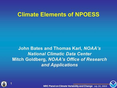 NRC Panel on Climate Variability and Change July 25, 2005 1 John Bates and Thomas Karl, NOAA’s National Climatic Data Center Mitch Goldberg, NOAA’s Office.