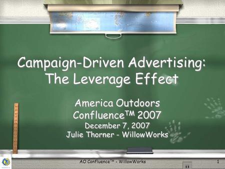 AO Confluence TM - WillowWorks1 Campaign-Driven Advertising: The Leverage Effect America Outdoors Confluence TM 2007 December 7, 2007 Julie Thorner - WillowWorks.