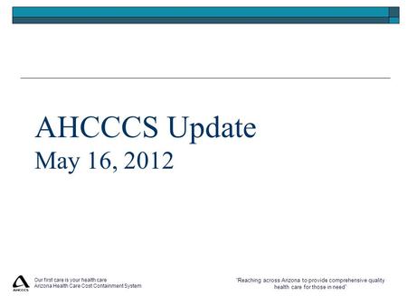 “Reaching across Arizona to provide comprehensive quality health care for those in need” Our first care is your health care Arizona Health Care Cost Containment.