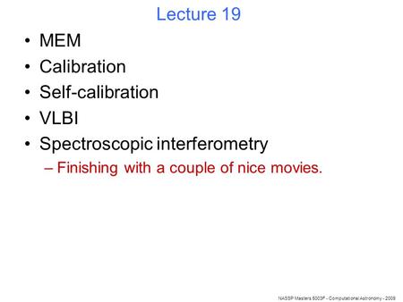 NASSP Masters 5003F - Computational Astronomy - 2009 Lecture 19 MEM Calibration Self-calibration VLBI Spectroscopic interferometry –Finishing with a couple.