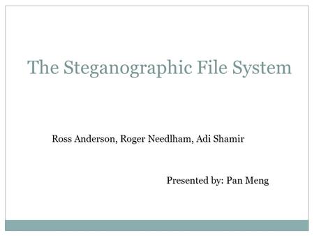 The Steganographic File System Ross Anderson, Roger Needlham, Adi Shamir Presented by: Pan Meng Presented by: Pan Meng.