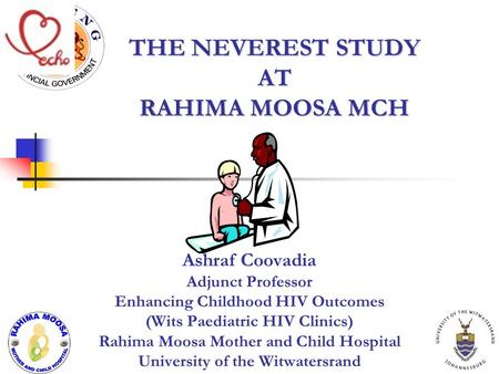 THE NEVEREST STUDY AT RAHIMA MOOSA MCH Ashraf Coovadia Adjunct Professor Enhancing Childhood HIV Outcomes (Wits Paediatric HIV Clinics) Rahima Moosa Mother.