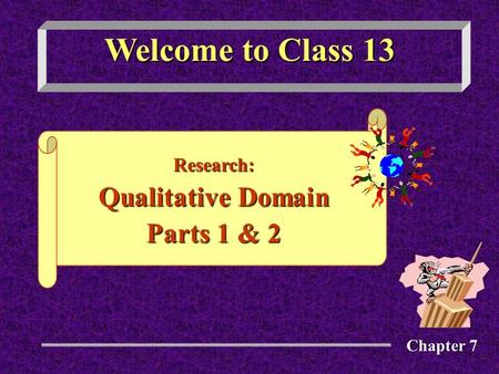 Welcome to Class 13 Research: Qualitative Domain Parts 1 & 2 Chapter 7.