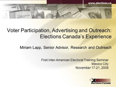 1 Voter Participation, Advertising and Outreach: Elections Canada’s Experience Miriam Lapp, Senior Advisor, Research and Outreach First Inter-American.