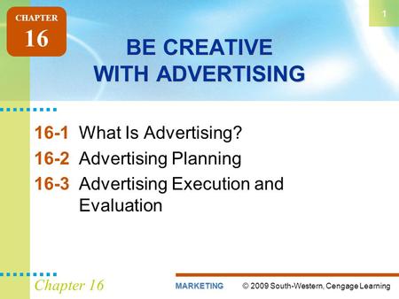 © 2009 South-Western, Cengage LearningMARKETING 1 Chapter 16 BE CREATIVE WITH ADVERTISING 16-1What Is Advertising? 16-2Advertising Planning 16-3Advertising.