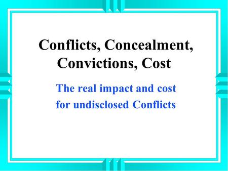 Conflicts, Concealment, Convictions, Cost The real impact and cost for undisclosed Conflicts.