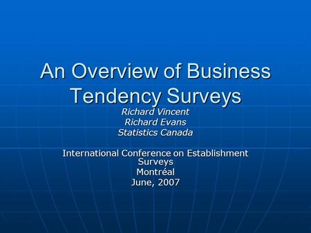 An Overview of Business Tendency Surveys Richard Vincent Richard Evans Statistics Canada International Conference on Establishment Surveys Montréal June,