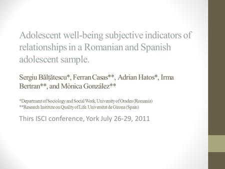 Adolescent well-being subjective indicators of relationships in a Romanian and Spanish adolescent sample. Sergiu B ă lţ ă tescu*, Ferran Casas**, Adrian.