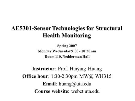 AE5301-Sensor Technologies for Structural Health Monitoring Spring 2007 Monday,Wednesday 9:00 - 10:20 am Room 110, Nedderman Hall Instructor: Prof. Haiying.