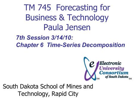 TM 745 Forecasting for Business & Technology Paula Jensen South Dakota School of Mines and Technology, Rapid City 7th Session 3/14/10: Chapter 6 Time-Series.