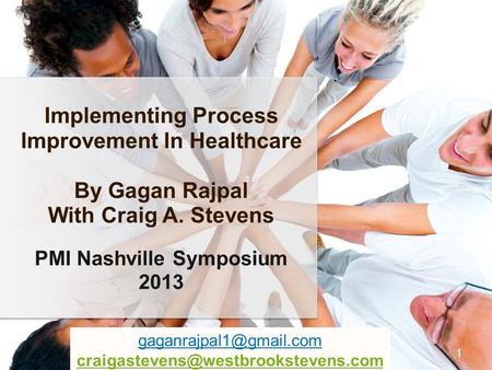 Implementing Process Improvement In Healthcare By Gagan Rajpal With Craig A. Stevens PMI Nashville Symposium 2013 1