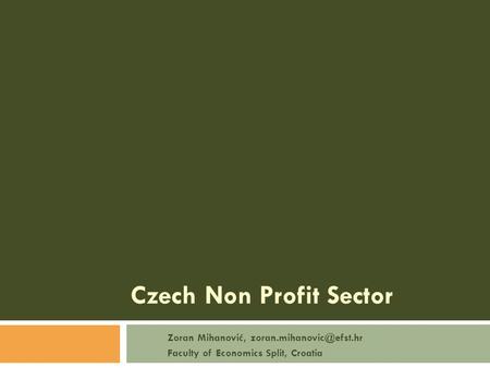 Czech Non Profit Sector Zoran Mihanović, Faculty of Economics Split, Croatia.