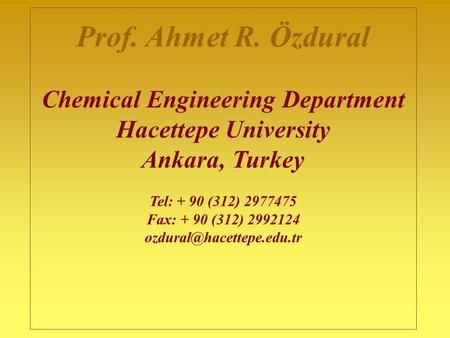 Prof. Ahmet R. Özdural Chemical Engineering Department Hacettepe University Ankara, Turkey Tel: + 90 (312) 2977475 Fax: + 90 (312) 2992124