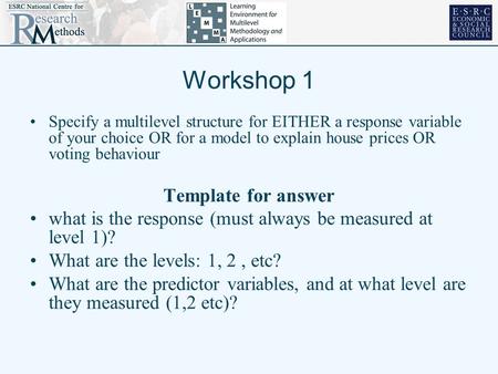 Workshop 1 Specify a multilevel structure for EITHER a response variable of your choice OR for a model to explain house prices OR voting behaviour Template.