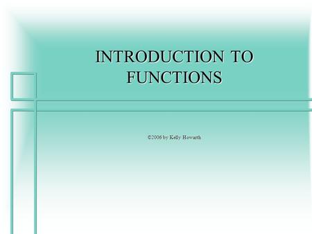 INTRODUCTION TO FUNCTIONS ©2006 by Kelly Howarth.