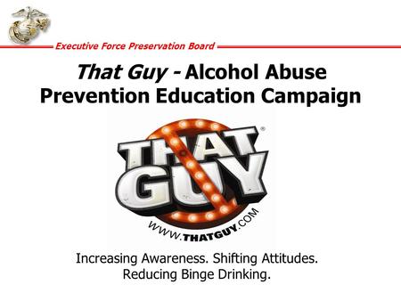 Executive Force Preservation Board That Guy - Alcohol Abuse Prevention Education Campaign Increasing Awareness. Shifting Attitudes. Reducing Binge Drinking.