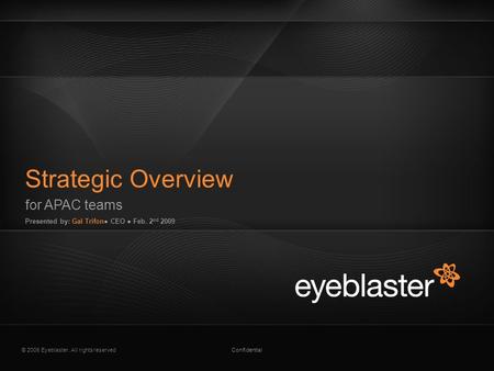 © 2008 Eyeblaster. All rights reservedConfidential for APAC teams Presented by: Gal Trifon● CEO ● Feb. 2 nd 2009 Strategic Overview EB Orange 246/137/51.