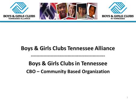 Boys & Girls Clubs Tennessee Alliance ----------------------------------------------------- Boys & Girls Clubs in Tennessee CBO – Community Based Organization.