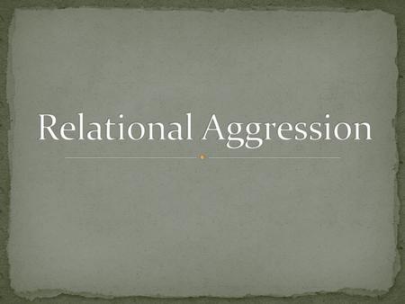 A psychological and emotional form of abuse. Known as social bullying and Girl Bullying. Behavior that uses the power of relationships to hurt other.