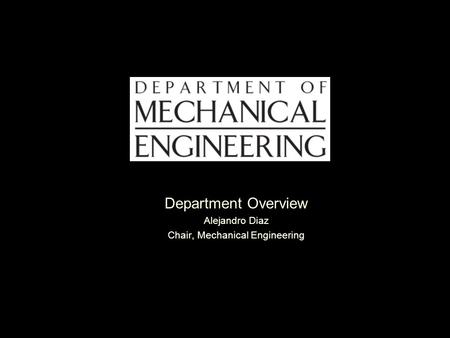 Department Overview Alejandro Diaz Chair, Mechanical Engineering.