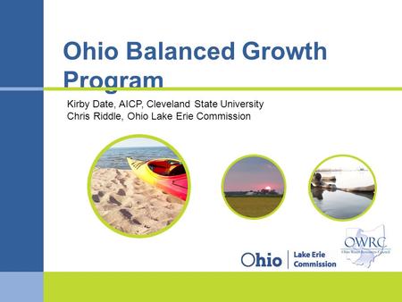 Balancedgrowth.ohio.gov Ohio Balanced Growth Program Kirby Date, AICP, Cleveland State University Chris Riddle, Ohio Lake Erie Commission.