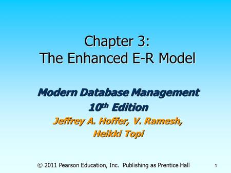 © 2011 Pearson Education, Inc. Publishing as Prentice Hall 1 Chapter 3: The Enhanced E-R Model Modern Database Management 10 th Edition Jeffrey A. Hoffer,