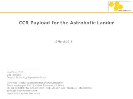 CCR Payload for the Astrobotic Lander 30 March 2011 -------------------------------------------- Kris Zacny, PhD Vice President Director, Technology Exploration.