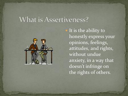 What is Assertiveness? It is the ability to honestly express your opinions, feelings, attitudes, and rights, without undue anxiety, in a way that.