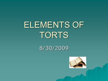 ELEMENTS OF TORTS 8/30/2009. Tort  A wrongful injury; it’s a private or civil wrong which is not a breach of contract  Its some action or conduct by.