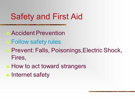 Safety and First Aid Accident Prevention Follow safety rules Prevent: Falls, Poisonings,Electric Shock, Fires, How to act toward strangers Internet safety.