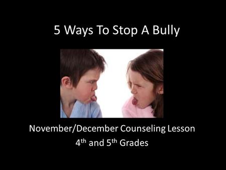 5 Ways To Stop A Bully November/December Counseling Lesson 4 th and 5 th Grades.