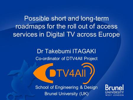 Possible short and long ‐ term roadmaps for the roll out of access services in Digital TV across Europe Dr Takebumi ITAGAKI Co-ordinator of DTV4All Project.